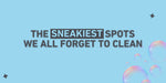 THE SPOTS WE ALL FORGET TO CLEAN